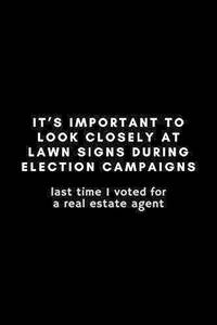It's Important To Look Closely At Lawn Signs During Election Campaigns: Funny Real Estate Agent Notebook Gift Idea - 120 Pages (6"" x 9"") Hilarious Gag Present by Occupational Notebooks
