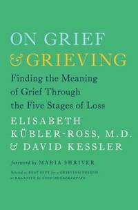 On Grief and Grieving : Finding the Meaning of Grief Through the Five Stages of Loss