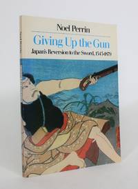 Giving Up the Gun: Japan's Reversion to The Sword, 1545-1879