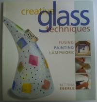 Creative Glass Techniques: Fusing, Painting, Lampwork