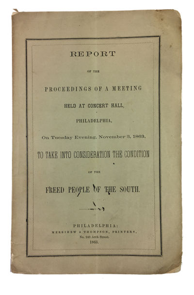 Report of the Proceedings of a Meeting Held at Concert Hall, Philadelphia, On Tuesday Evening, November 3, 1863, to Take into Consideration the Condition of the Freed People of the South