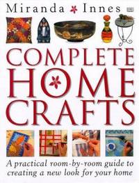 Complete Home Crafts : A Practical Room-by-Room Guide to Creating a New Look for Your Home