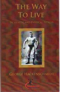 THE WAY TO LIVE In Health and Physical Fitness Original Version, Restored by Hackenschmidt, George - 2011