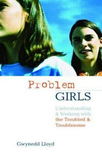 Problem Girls: Understanding and Supporting Troubled and Troublesome Girls and Young Women