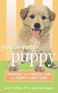 You and Your Puppy: Training and Health Care for Your Puppy's First Year