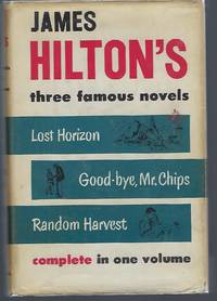 James Hilton&#039;s Three Famous Novels Complete in One Volume: Lost Horizon ; Good-bye, Mr. Chips ; Random Harvest by Hilton, James - 1941