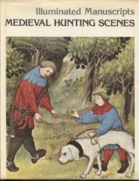 Illuminated Manuscripts: Medieval Hunting Scenes (&quot;The Hunting Book&quot; by  Gaston Phoebus) by Bise, Gabriel; Phoebus; Gaston; Tallon, J. Peter (translator) - 1978