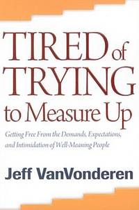 Tired of Trying to Measure Up: Getting Free from the Demands, Expectations, and Intimidation of...