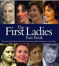 First Ladies Fact Book : The Stories of the Women of the White House from Martha Washington to...