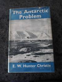 THE ANTARCTIC PROBLEM: AN HISTORICAL AND POLITICAL STUDY by Hunter Christie, E.W - 1951