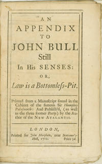An Appendix to John Bull Still in his Senses: or, Law is a Bottomless Pit. Printed from a manuscript found in the cabinet of the famous Sir Humphry Polesworth: and publish'd, (as well as the three former parts) by the author of the New Atalantis