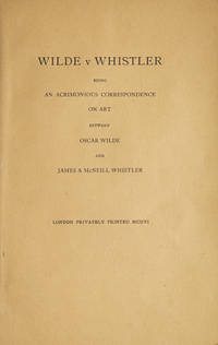 Wilde v Whistler. Being An Acrimonious Correspondence on Art between Oscar Wilde and James A. McNeill Whistler