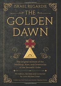 The Golden Dawn: The Original Account of the Teachings, Rites, and Ceremonies of the Hermetic Order by Israel Regardie