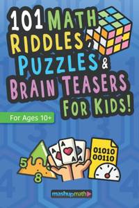 101 Math Puzzles, Riddles, and Brain Teasers for Kids (Ages 10+): The Ultimate Collection of...