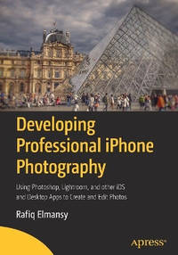 Developing Professional iPhone Photography: Using Photoshop, Lightroom, and other iOS and Desktop...