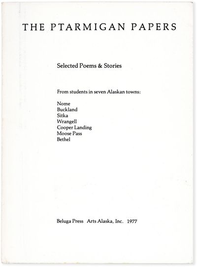 The Ptarmigan Papers: Selected Poems & Stories from students in seven Alaskan towns; Nome, Buckland, Sitka, Wrangell, Cooper Landing, Moose Pass, Bethel