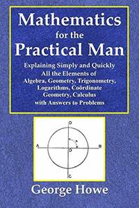 Mathematics for the Practical Man - Explaining Simply and Quickly All the Elements of Algebra,...