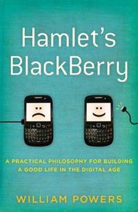 Hamlet's BlackBerry : A Practical Philosophy for Building a Good Life in the Digital Age