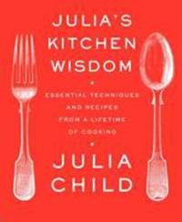 Julia's Kitchen Wisdom : Essential Techniques and Recipes from a Lifetime of Cooking: a Cookbook