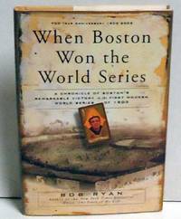 When Boston Won the World Series: A Chronicle of Boston&#039;s Remarkable Victory in the First Modern World Series of 1903 by Ryan, Bob - 2003