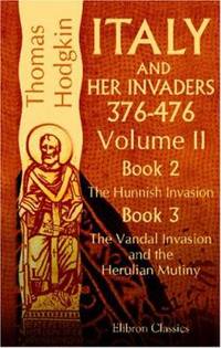 Italy and Her Invaders : 376 476 Book II. the Hunnish Invasion; Book III. the Vandal Invasion and the Herulian Mutiny