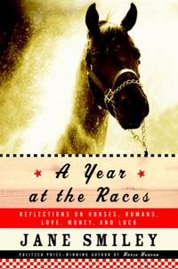 A Year at the Races : Reflections on Horses, Humans, Love, Money and Luck