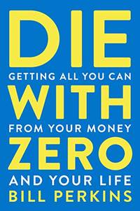 Die With Zero: Getting All You Can from Your Money and Your Life?A Revolutionary Approach to...