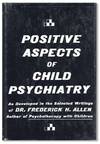 Positive Aspects of Child Psychiatry, as developed in the selected writings of Dr. Frederick H. Allen