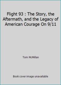 Flight 93 : The Story, the Aftermath, and the Legacy of American Courage On 9/11