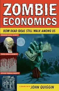 Zombie Economics : How Dead Ideas Still Walk among Us