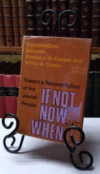 If not now, when?: Toward a reconstitution of the Jewish people; conversations between Mordecai M. Kaplan and Arthur A. Cohen by Kaplan, Mordecai Menachem and Arthur A. Cohen - 1973