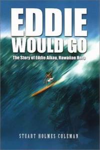 Eddie Would Go : The Story of Eddie Aikau, Hawaiian Hero and Pioneer of Big Wave Surfing