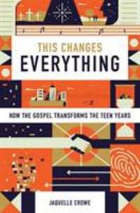 This Changes Everything : How the Gospel Transforms the Teen Years