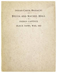 Indian Massacre and Captivity of Hall Girls: Complete History of the Massacre of Sixteen Whites on Indian Creek, Near Ottawa, Ill. and Sylvia Hall and Rachel Hall as Captives in Illinois and Wisconsin During the Black Hawk War, 1832