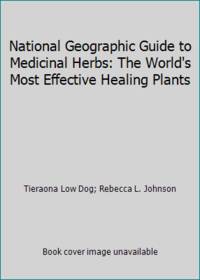 National Geographic Guide to Medicinal Herbs: The World's Most Effective Healing Plants