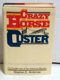 Crazy Horse and Custer: The Parallel Lives of Two American Warriors by Ambrose, Stephen E - 1975