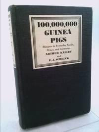 100,000,000 Guinea Pigs: Dangers in Everyday Foods, Drugs and Cosmetics