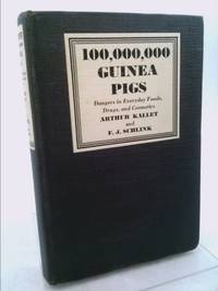 100,000,000 Guinea Pigs: Dangers in Everyday Foods, Drugs and Cosmetics by Arthur Kallet; F. J. Schlink - 1933