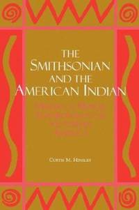 The Smithsonian and the American Indian : Making a Moral Anthropology in Victorian America by Curtis M. Hinsley - 1994