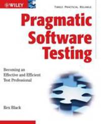 Pragmatic Software Testing : Becoming an Effective and Efficient Test Professional