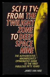 SCI FI TV: From The Twilight Zone To Deep Space Nine - The Authoritative Magnificently Opinionated Guide to the First Fifty Years by Van Hise, James - 1995