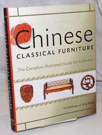 Chinese Classical Furniture, The Complete Illustrated Guide for Collectors by Hu, Desheng, and Song Yongji - 2009