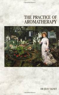 The Practice Of Aromatherapy: Classic Compendium of Plant Medicines and Their Healing Properties