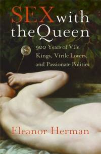 Sex with the Queen : 900 Years of Vile Kings, Virile Lovers, and Passionate Politics