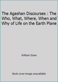 The Agashan Discourses : The Who, What, Where, When and Why of Life on the Earth Plane