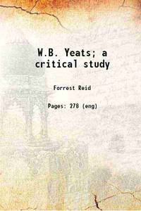 W.B. Yeats; a critical study 1915 by Reid, Forrest, - - 2018