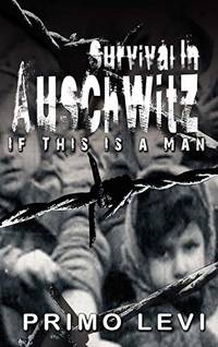 Survival In Auschwitz : If This Is a Man by Primo Levi