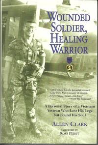 Wounded Soldier, Healing Warrior A Personal Story of a Vietnam Veteran Who Lost his Legs but...