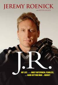 J.R.: My Life as the Most Outspoken, Fearless, and Hard-Hitting Man in Hockey by Roenick, Jeremy; Allen, Kevin - 2012