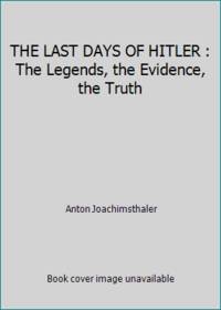 THE LAST DAYS OF HITLER : The Legends, the Evidence, the Truth